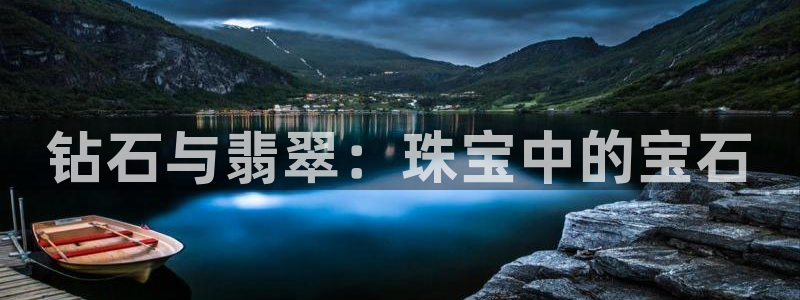 开丰娱乐优七九九47：钻石与翡翠：珠宝中的宝石