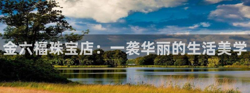开丰娱乐登入：金六福珠宝店：一袭华丽的生活美学