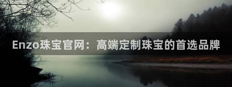 开丰娱乐山67五壹叁八：Enzo珠宝官网：高端定制珠宝的首选品牌