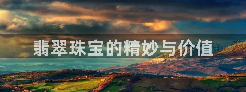 开丰娱乐寸六七五一38：翡翠珠宝的精妙与价值