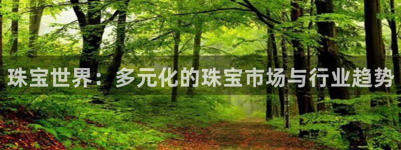 开丰娱乐平台登录网址：珠宝世界：多元化的珠宝市场与行业趋势
