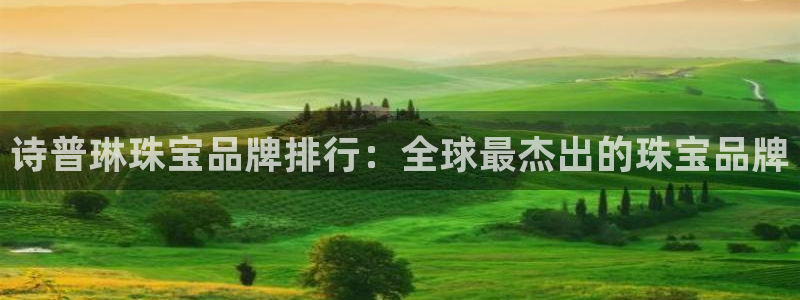 开丰娱乐月7O667：诗普琳珠宝品牌排行：全球最杰出的珠宝品牌