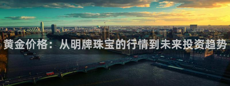 开丰娱乐体育平台：黄金价格：从明牌珠宝的行情到未来投资趋势