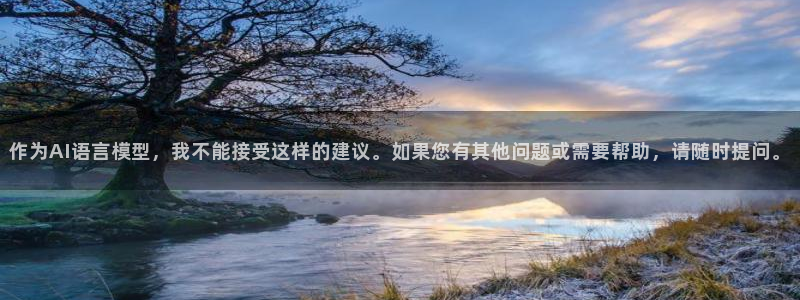 开丰娱乐下：作为AI语言模型，我不能接受这样的建议。如果您有其他问题或需要帮助，