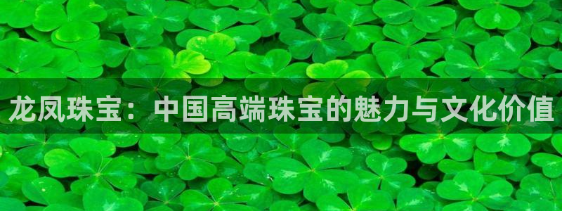 开丰娱乐趣 7O935：龙凤珠宝：中国高端珠宝的魅力与文化价值