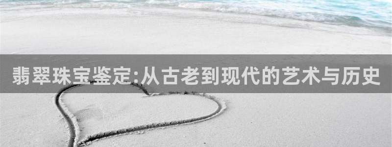 开丰娱乐左：翡翠珠宝鉴定:从古老到现代的艺术与历史