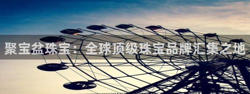 开丰娱乐网站官网：聚宝盆珠宝：全球顶级珠宝品牌汇集之地