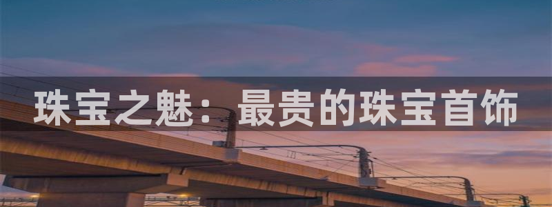开丰娱乐怎么样：珠宝之魅：最贵的珠宝首饰
