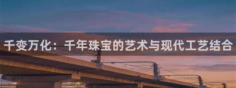 开丰娱乐前：千变万化：千年珠宝的艺术与现代工艺结合