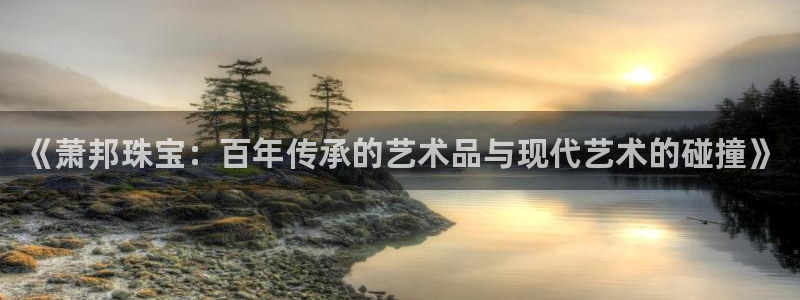 开丰娱乐67 5138：《萧邦珠宝：百年传承的艺术品与现代艺术的碰撞》