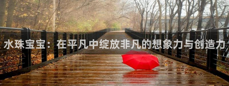 开丰娱乐左7O667：水珠宝宝：在平凡中绽放非凡的想象力与创造力