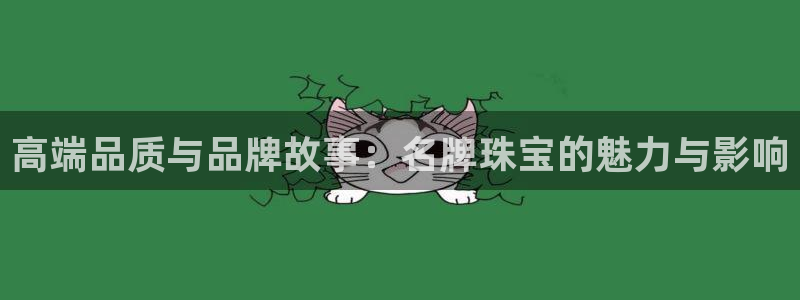 开丰娱乐靠谱吗：高端品质与品牌故事：名牌珠宝的魅力与影响