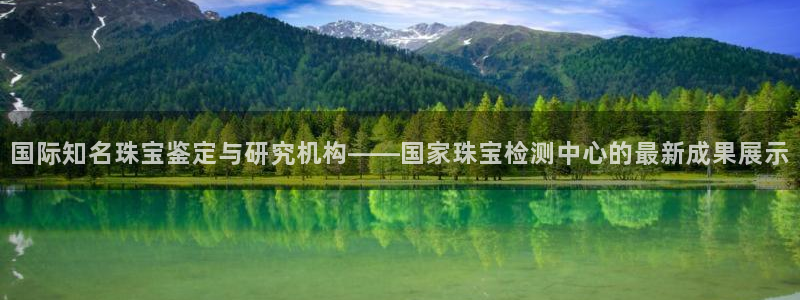 开丰娱乐最新活动：国际知名珠宝鉴定与研究机构——国家珠宝检测中心的最新成果展示