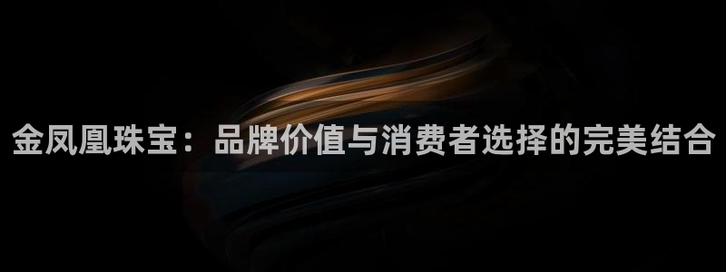 开丰娱乐行业恢复时间：金凤凰珠宝：品牌价值与消费者选择的完美结合