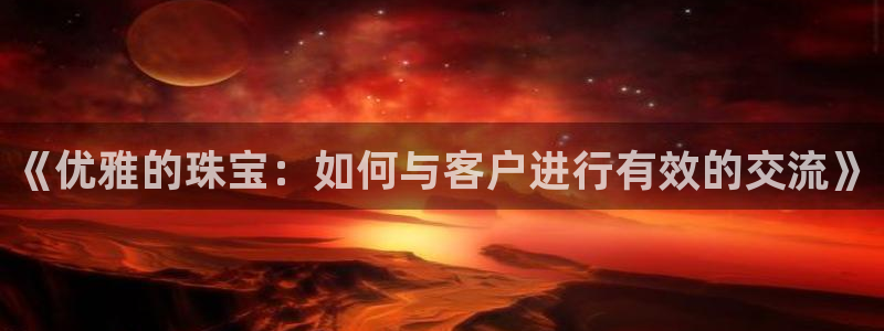 开丰娱乐网站官网下载：《优雅的珠宝：如何与客户进行有效的交流》
