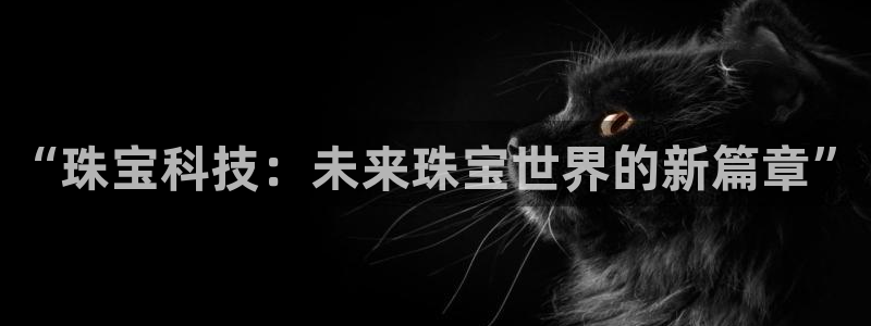 开丰娱乐会员中心：“珠宝科技：未来珠宝世界的新篇章”