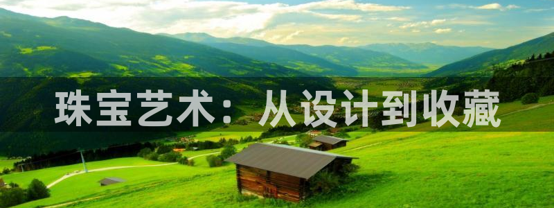 开丰娱乐网站官网：珠宝艺术：从设计到收藏
