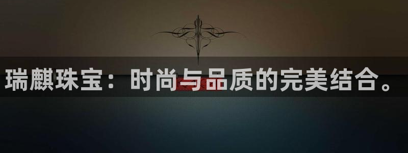 开丰娱乐注册登录：瑞麒珠宝：时尚与品质的完美结合。