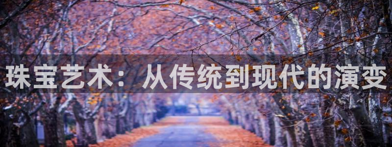 开丰娱乐前：珠宝艺术：从传统到现代的演变