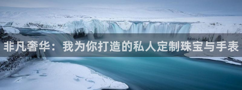 开丰娱乐除7O777：非凡奢华：我为你打造的私人定制珠宝与手表