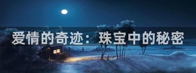 开丰娱乐联系q徽22212：爱情的奇迹：珠宝中的秘密
