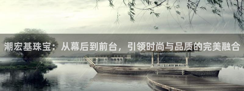 开丰娱乐体育平台：潮宏基珠宝：从幕后到前台，引领时尚与品质的完美融合