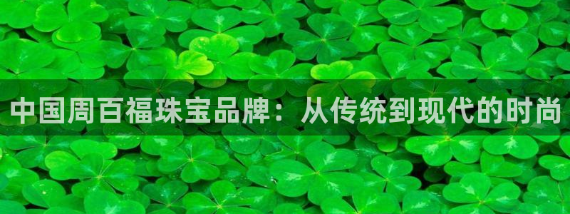 开丰娱乐手机app：中国周百福珠宝品牌：从传统到现代的时尚