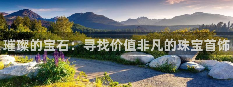 开丰娱乐靠谱吗：璀璨的宝石：寻找价值非凡的珠宝首饰