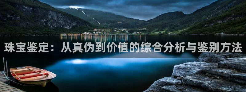 开丰娱乐优七九九47：珠宝鉴定：从真伪到价值的综合分析与鉴别方法