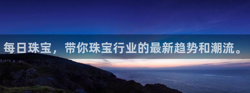 开丰娱乐手机app：每日珠宝，带你珠宝行业的最新趋势和潮流。