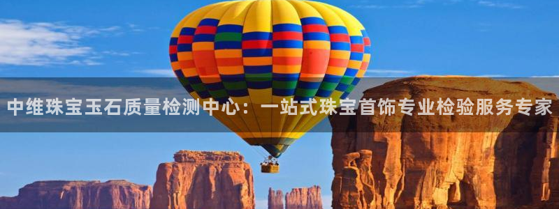 开丰娱乐趣 7O935：中维珠宝玉石质量检测中心：一站式珠宝首饰专业检验服务专家