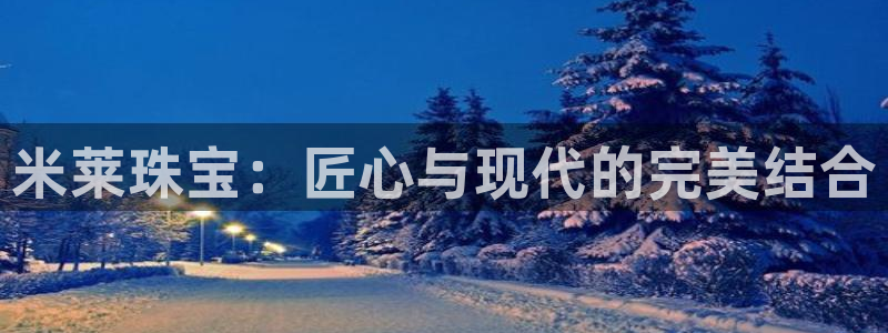 开丰娱乐登录官方网站：米莱珠宝：匠心与现代的完美结合