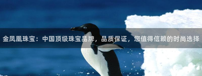 开丰娱乐注册电7O777：金凤凰珠宝：中国顶级珠宝品牌，品质保证，您值得信赖的时