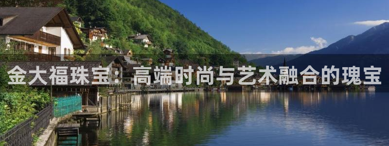 开丰娱乐天富娱乐：金大福珠宝：高端时尚与艺术融合的瑰宝