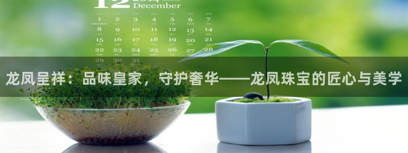 开丰娱乐登入地址在哪查：龙凤呈祥：品味皇家，守护奢华——龙凤珠宝的匠心与美学