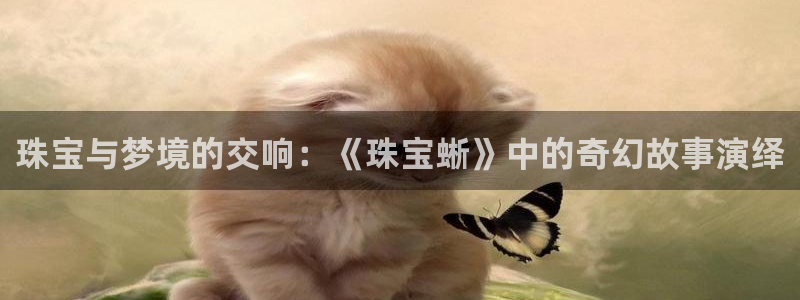 开丰娱乐 赢咖一：珠宝与梦境的交响：《珠宝蜥》中的奇幻故事演绎