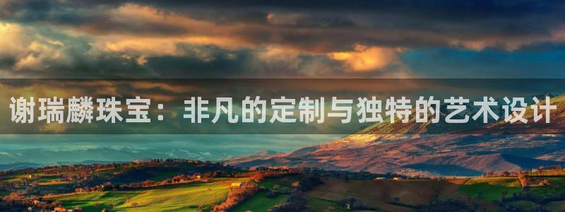 开丰娱乐趣 7O935：谢瑞麟珠宝：非凡的定制与独特的艺术设计