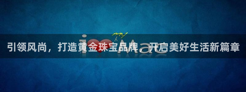 开丰娱乐左7O667：引领风尚，打造黄金珠宝品牌，开启美好生活新篇章