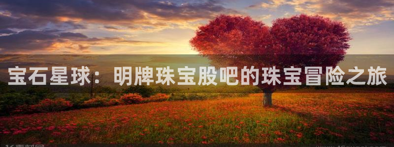 开丰娱乐地址查询：宝石星球：明牌珠宝股吧的珠宝冒险之旅