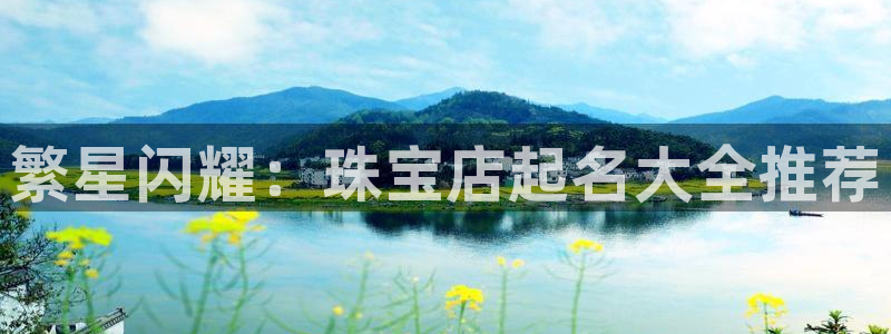 开丰娱乐网站：繁星闪耀：珠宝店起名大全推荐