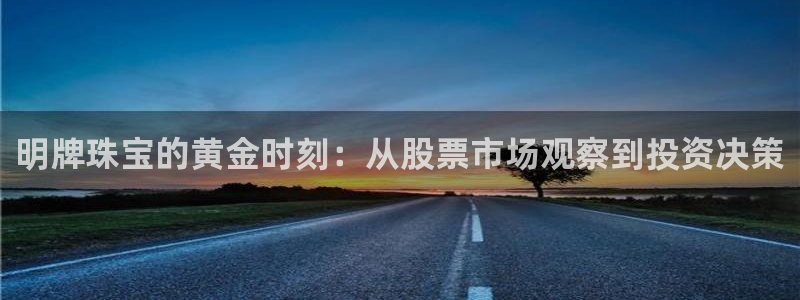 开丰娱乐前：明牌珠宝的黄金时刻：从股票市场观察到投资决策