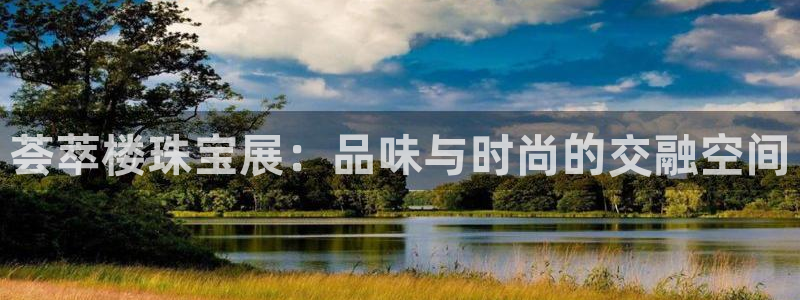 开丰娱乐网官网注册入口：荟萃楼珠宝展：品味与时尚的交融空间