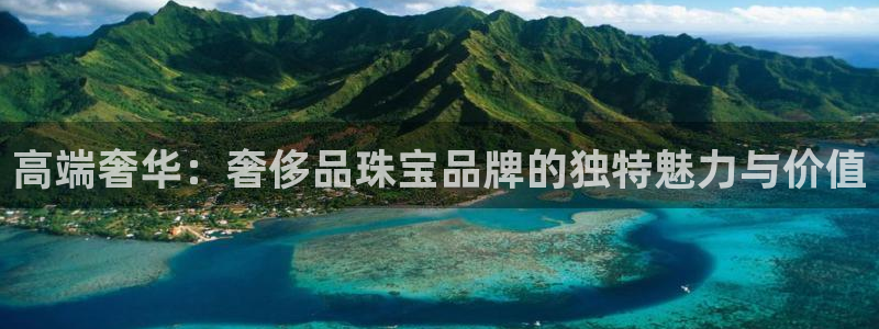 开丰娱乐网站：高端奢华：奢侈品珠宝品牌的独特魅力与价值