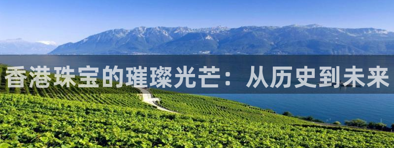 开丰娱乐趣 7O935：香港珠宝的璀璨光芒：从历史到未来