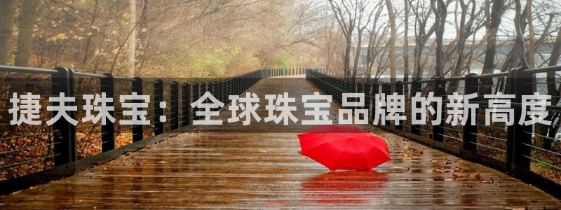 开丰娱乐平台官网网址：捷夫珠宝：全球珠宝品牌的新高度