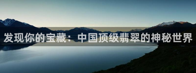 开丰娱乐平台官网网址：发现你的宝藏：中国顶级翡翠的神秘世界
