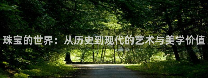 开丰娱乐靠谱吗：珠宝的世界：从历史到现代的艺术与美学价值