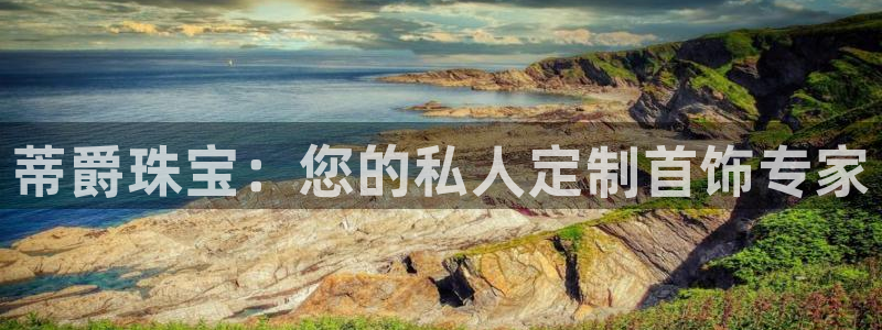 开丰娱乐网官网注册入口：蒂爵珠宝：您的私人定制首饰专家