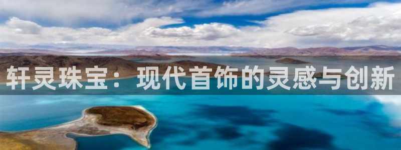 开丰娱乐官网登录平台：轩灵珠宝：现代首饰的灵感与创新