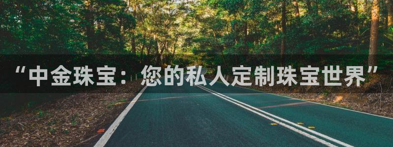 开丰娱乐平台登录网址：“中金珠宝：您的私人定制珠宝世界”